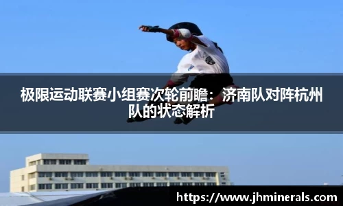 极限运动联赛小组赛次轮前瞻：济南队对阵杭州队的状态解析