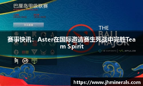 赛事快讯：Aster在国际邀请赛生死战中完胜Team Spirit