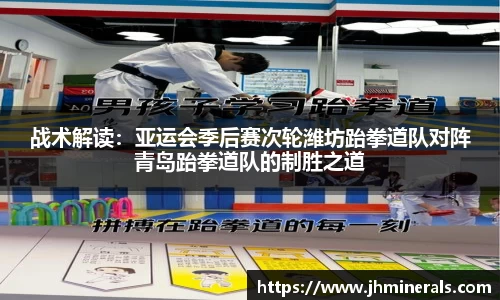 战术解读：亚运会季后赛次轮潍坊跆拳道队对阵青岛跆拳道队的制胜之道