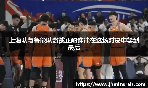 上海队与鲁能队激战正酣谁能在这场对决中笑到最后