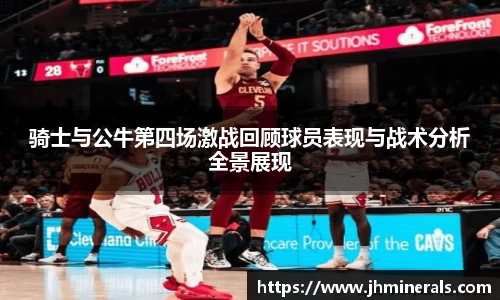 骑士与公牛第四场激战回顾球员表现与战术分析全景展现