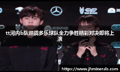 tt河内b队迎战多乐球队全力争胜精彩对决即将上演