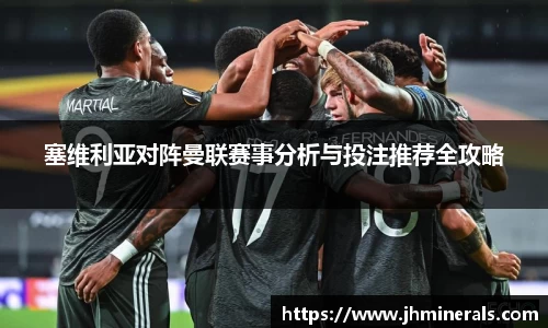 塞维利亚对阵曼联赛事分析与投注推荐全攻略